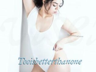 Tooisbetterthanone